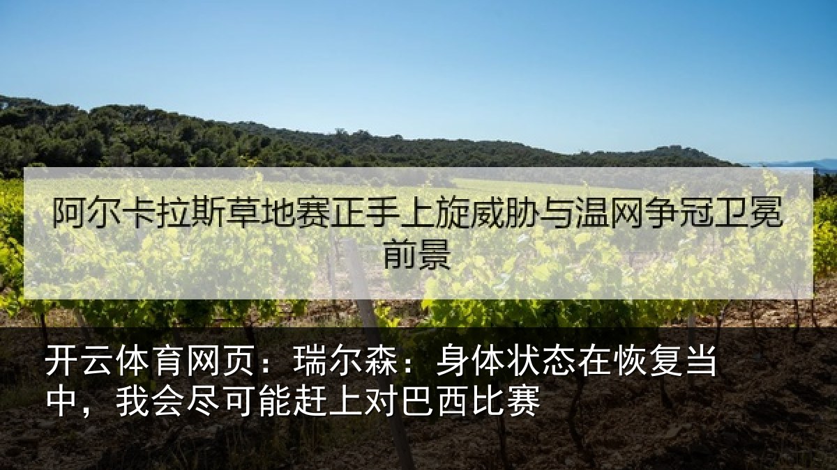 开云体育网页：瑞尔森：身体状态在恢复当中，我会尽可能赶上对巴西比赛