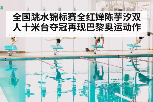 全国跳水锦标赛全红婵陈芋汐双人十米台夺冠再现巴黎奥运动作