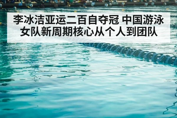 李冰洁亚运二百自夺冠 中国游泳女队新周期核心从个人到团队