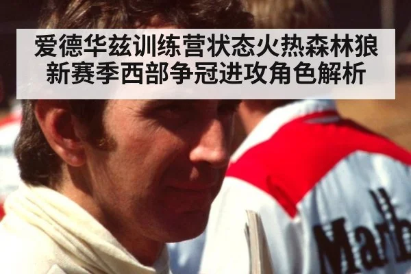 爱德华兹训练营状态火热森林狼新赛季西部争冠进攻角色解析